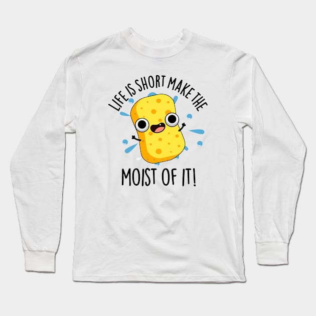 LIfe Is Short Make The Moist Of It Funny Sponge Pun Long Sleeve T-Shirt by punnybone